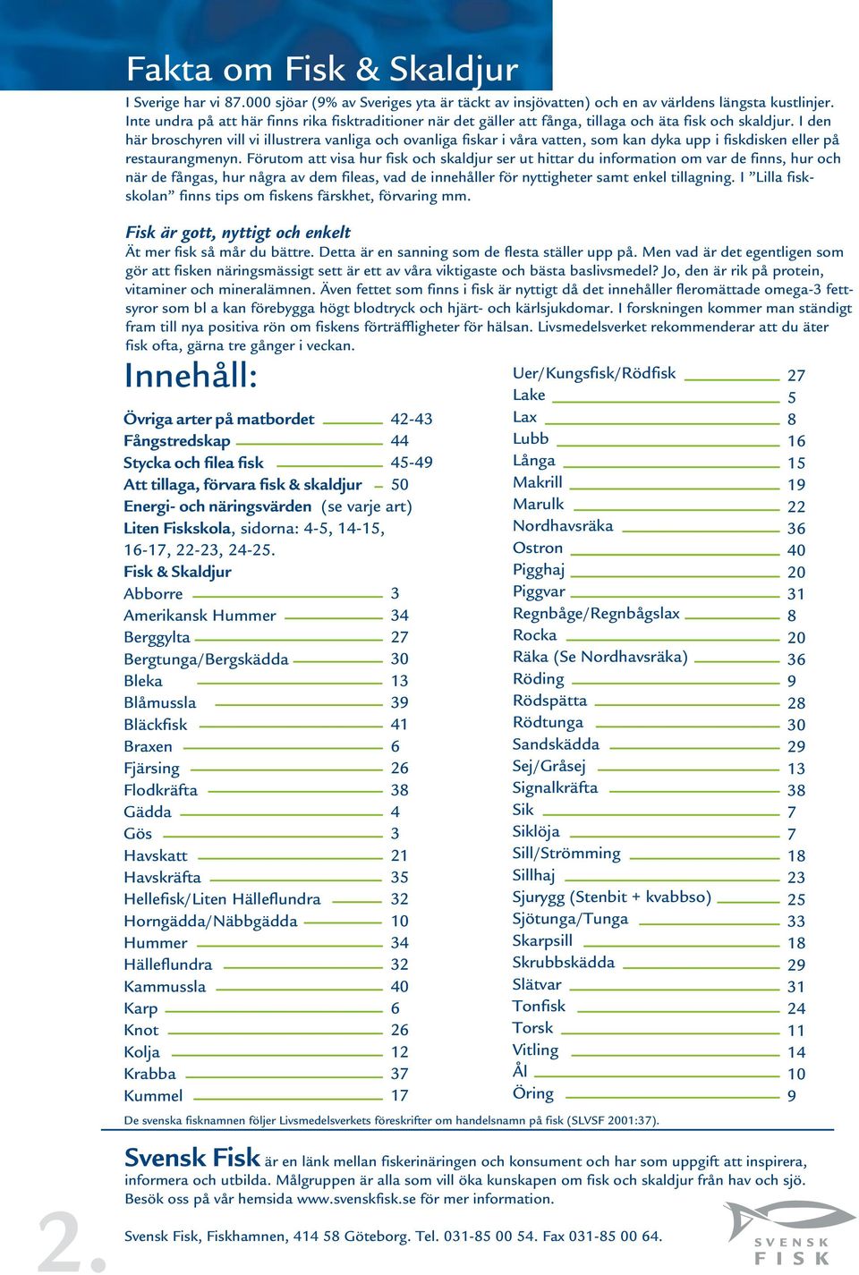 I den här broschyren vill vi illustrera vanliga och ovanliga fiskar i våra vatten, som kan dyka upp i fiskdisken eller på restaurangmenyn.