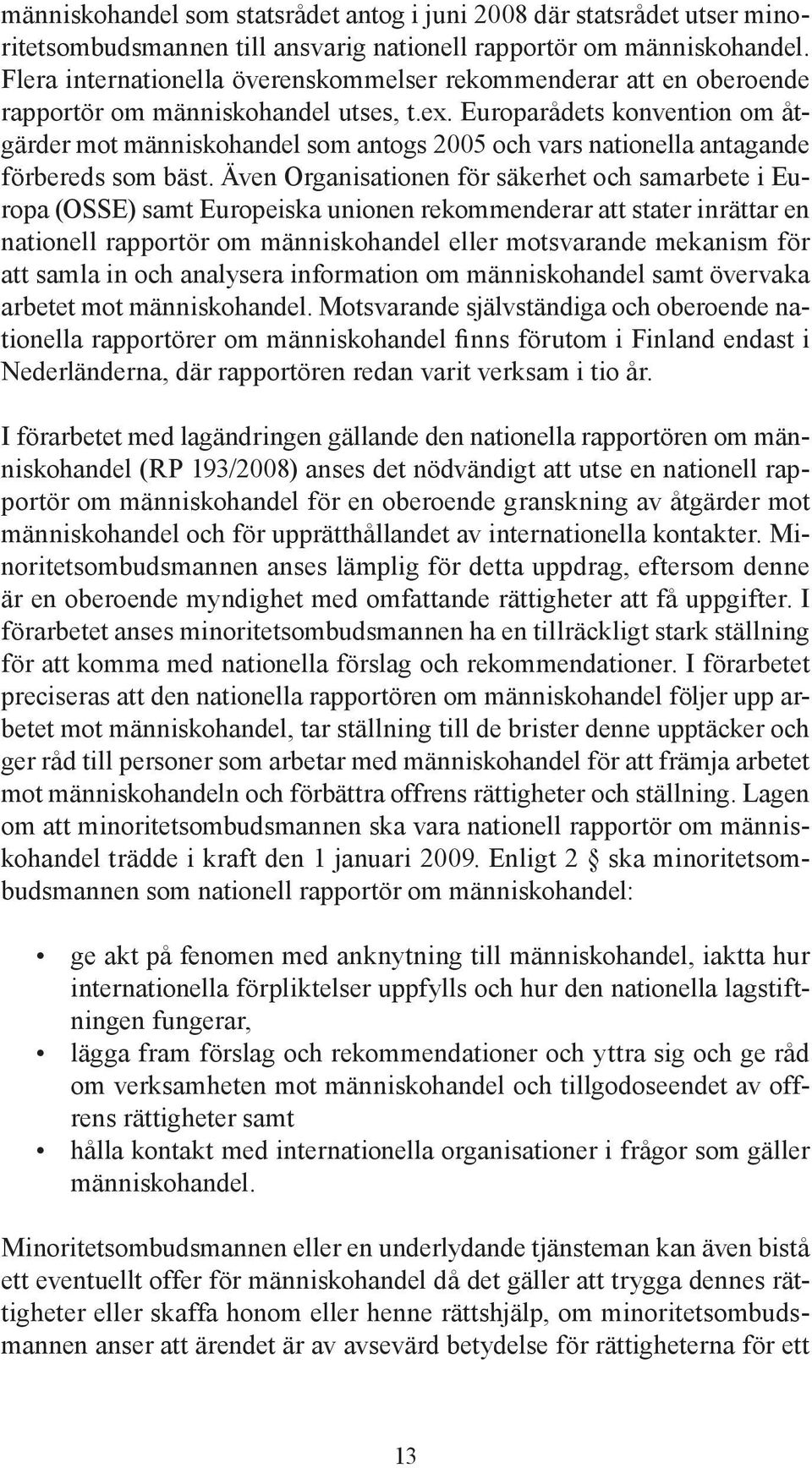 Europarådets konvention om åtgärder mot människohandel som antogs 2005 och vars nationella antagande förbereds som bäst.