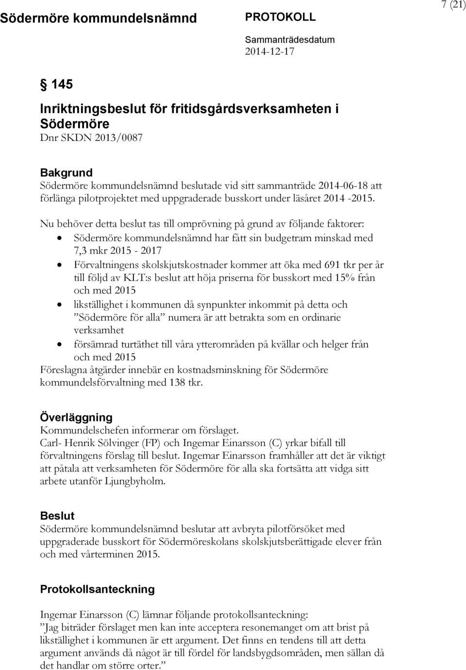 Nu behöver detta beslut tas till omprövning på grund av följande faktorer: Södermöre kommundelsnämnd har fått sin budgetram minskad med 7,3 mkr 2015-2017 Förvaltningens skolskjutskostnader kommer att