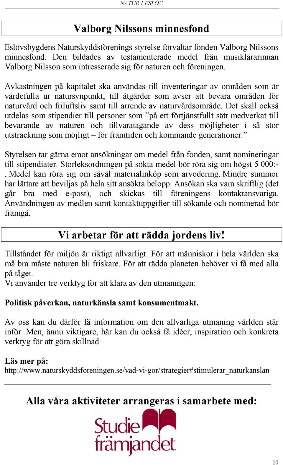 Avkastningen på kapitalet ska användas till inventeringar av områden som är värdefulla ur natursynpunkt, till åtgärder som avser att bevara områden för naturvård och friluftsliv samt till arrende av