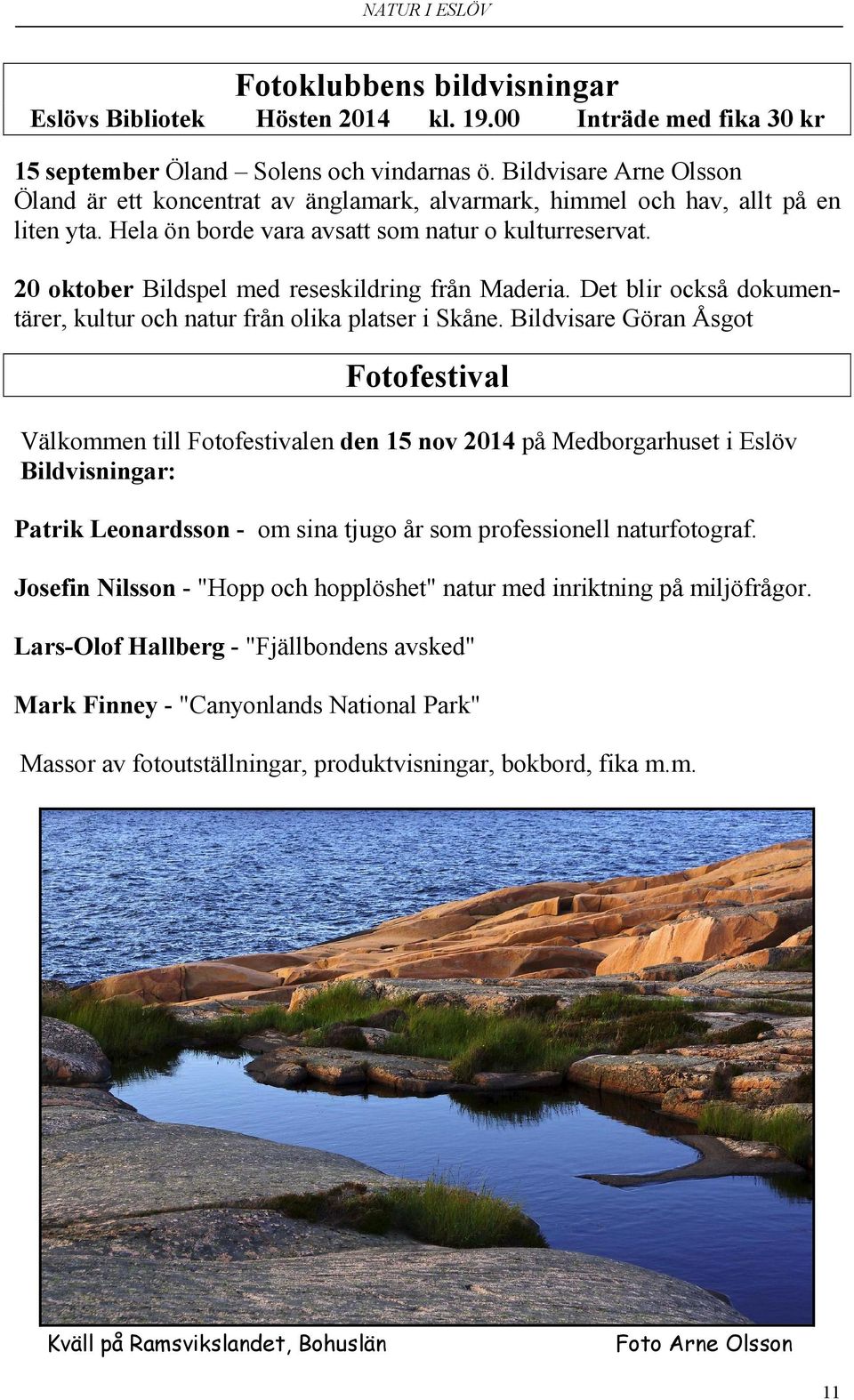20 oktober Bildspel med reseskildring från Maderia. Det blir också dokumentärer, kultur och natur från olika platser i Skåne.