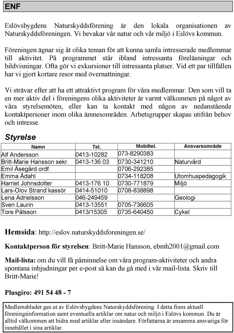 Ofta gör vi exkursioner till intressanta platser. Vid ett par tillfällen har vi gjort kortare resor med övernattningar. Vi strävar efter att ha ett attraktivt program för våra medlemmar.