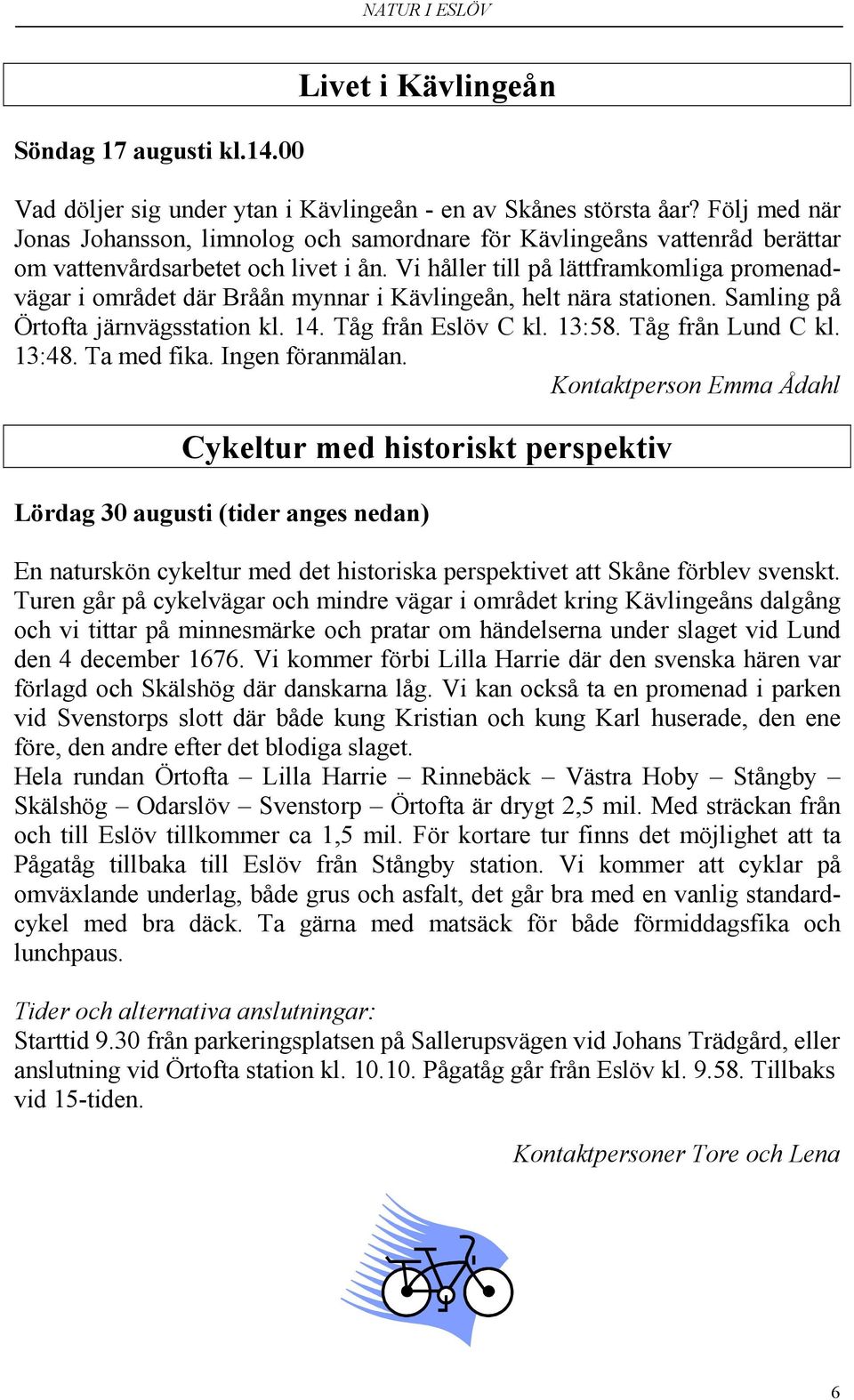 Vi håller till på lättframkomliga promenadvägar i området där Bråån mynnar i Kävlingeån, helt nära stationen. Samling på Örtofta järnvägsstation kl. 14. Tåg från Eslöv C kl. 13:58. Tåg från Lund C kl.