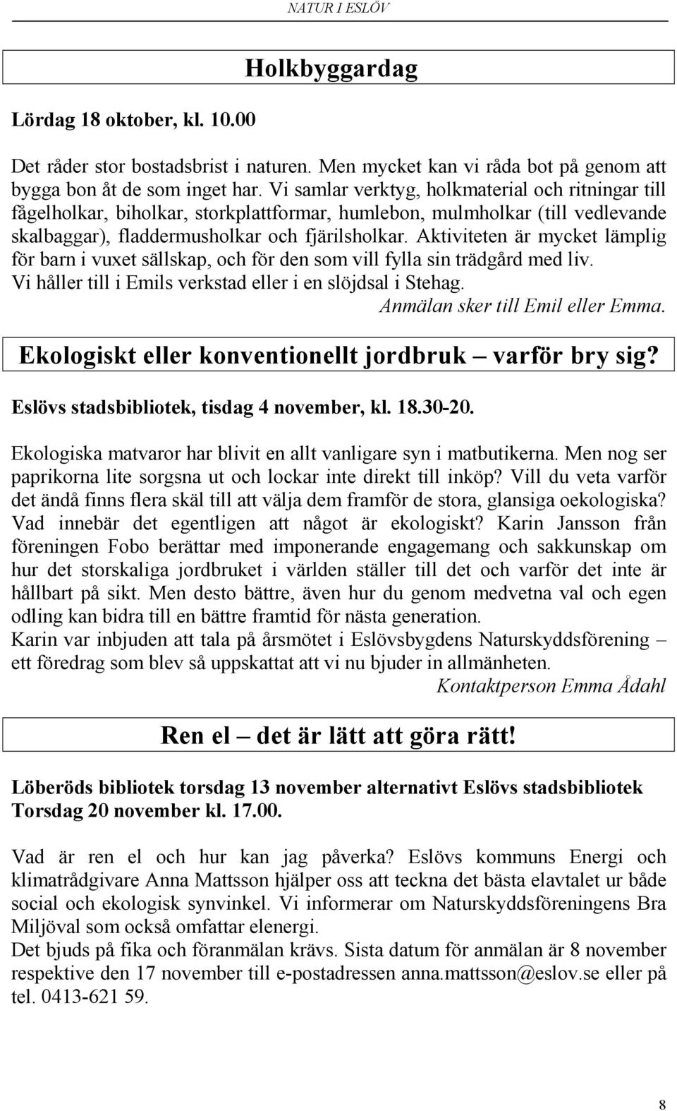Aktiviteten är mycket lämplig för barn i vuxet sällskap, och för den som vill fylla sin trädgård med liv. Vi håller till i Emils verkstad eller i en slöjdsal i Stehag.