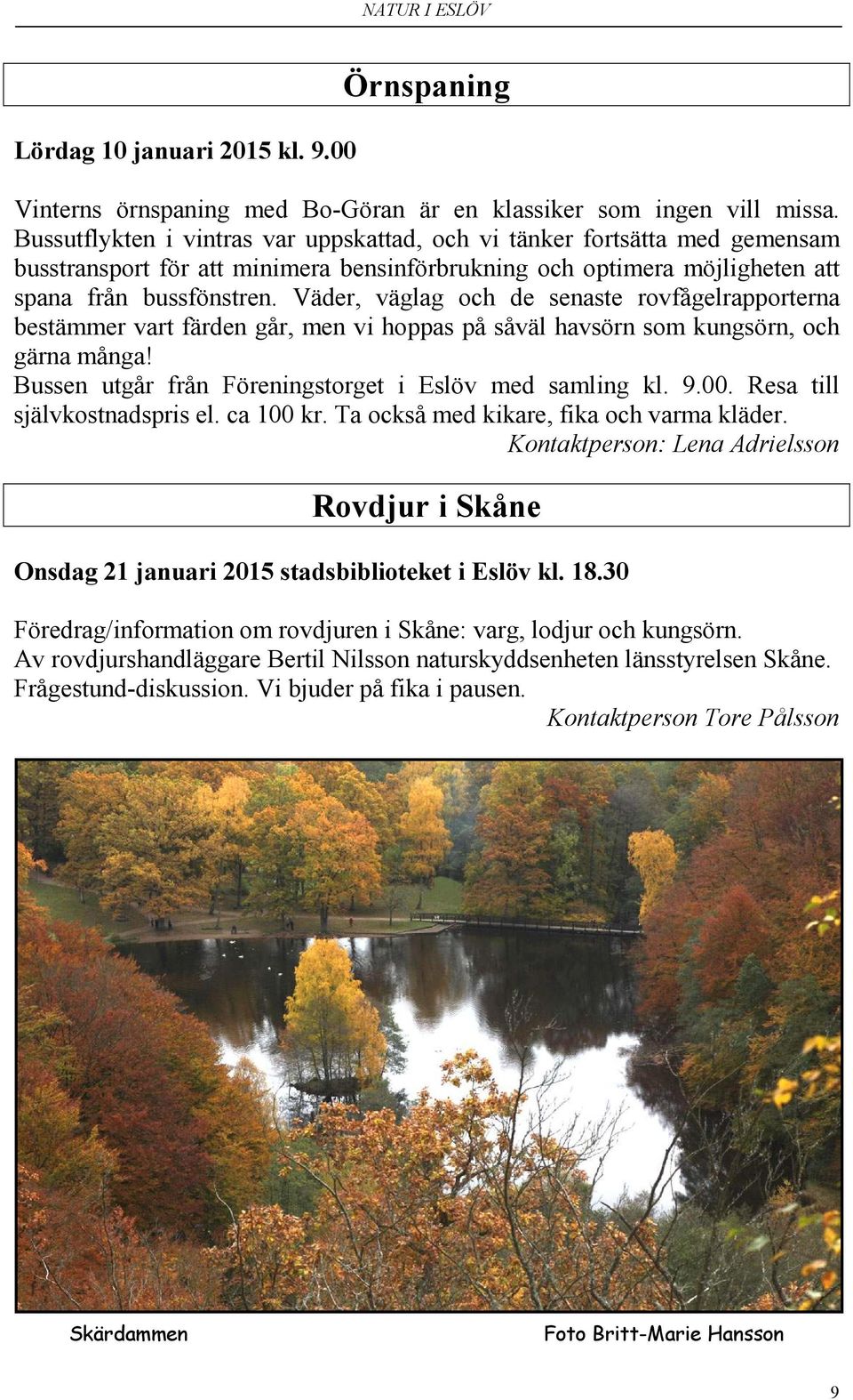 Väder, väglag och de senaste rovfågelrapporterna bestämmer vart färden går, men vi hoppas på såväl havsörn som kungsörn, och gärna många! Bussen utgår från Föreningstorget i Eslöv med samling kl. 9.
