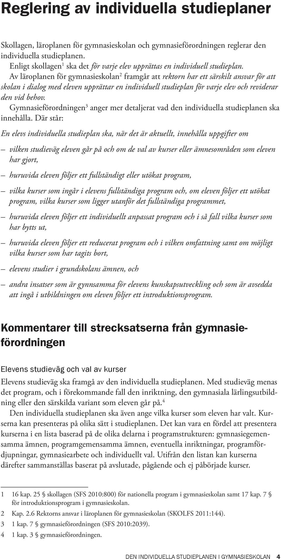 Av läroplanen för gymnasieskolan 2 framgår att rektorn har ett särskilt ansvar för att skolan i dialog med eleven upprättar en individuell studieplan för varje elev och reviderar den vid behov.