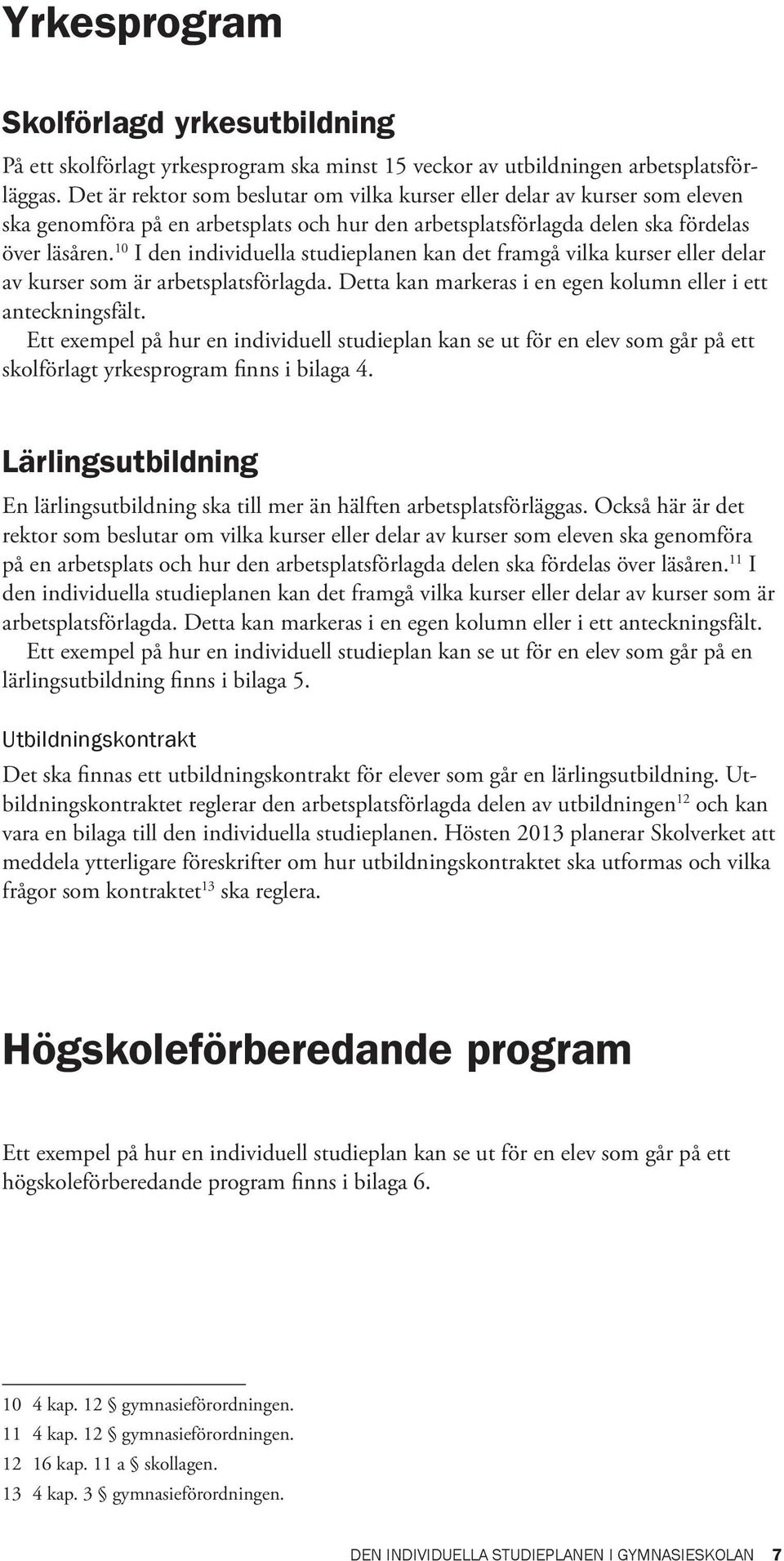 10 I den individuella studieplanen kan det framgå vilka kurser eller delar av kurser som är arbetsplatsförlagda. Detta kan markeras i en egen kolumn eller i ett anteckningsfält.