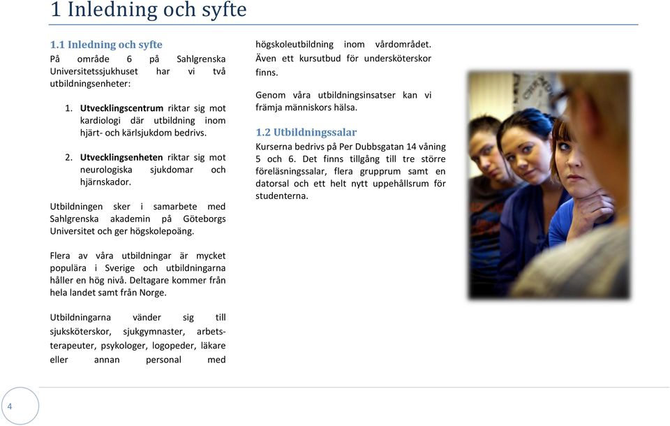 Utbildningen sker i samarbete med Sahlgrenska akademin på Göteborgs Universitet och ger högskolepoäng. högskoleutbildning inom vårdområdet. Även ett kursutbud för undersköterskor finns.