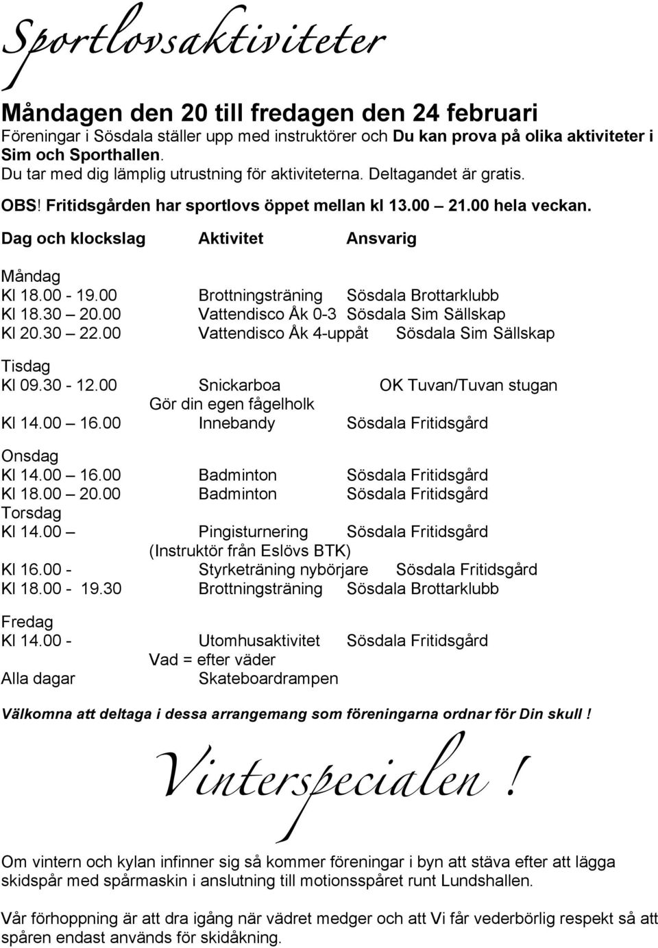 00-19.00 Brottningsträning Sösdala Brottarklubb Kl 18.30 20.00 Vattendisco Åk 0-3 Sösdala Sim Sällskap Kl 20.30 22.00 Vattendisco Åk 4-uppåt Sösdala Sim Sällskap Tisdag Kl 09.30-12.