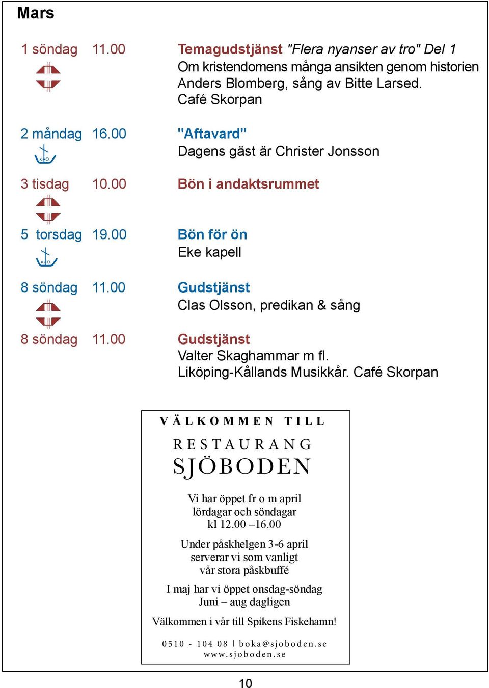 00 Gudstjänst Clas Olsson, predikan & sång 8 söndag 11.00 Gudstjänst Valter Skaghammar m fl. Liköping-Kållands Musikkår.
