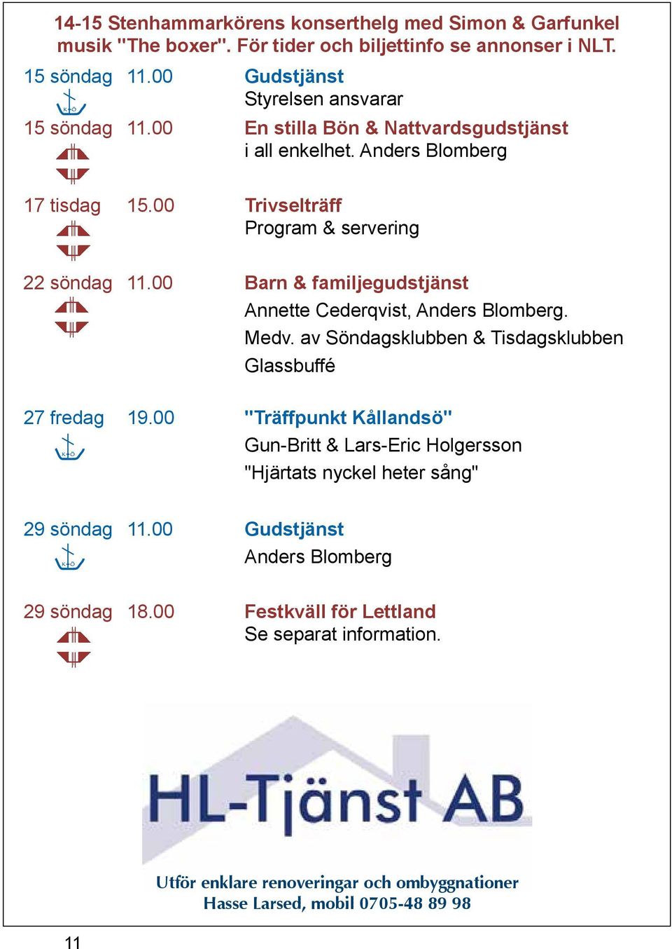 00 Barn & familjegudstjänst Annette Cederqvist, Anders Blomberg. Medv. av Söndagsklubben & Tisdagsklubben Glassbuffé 27 fredag K Ö 19.