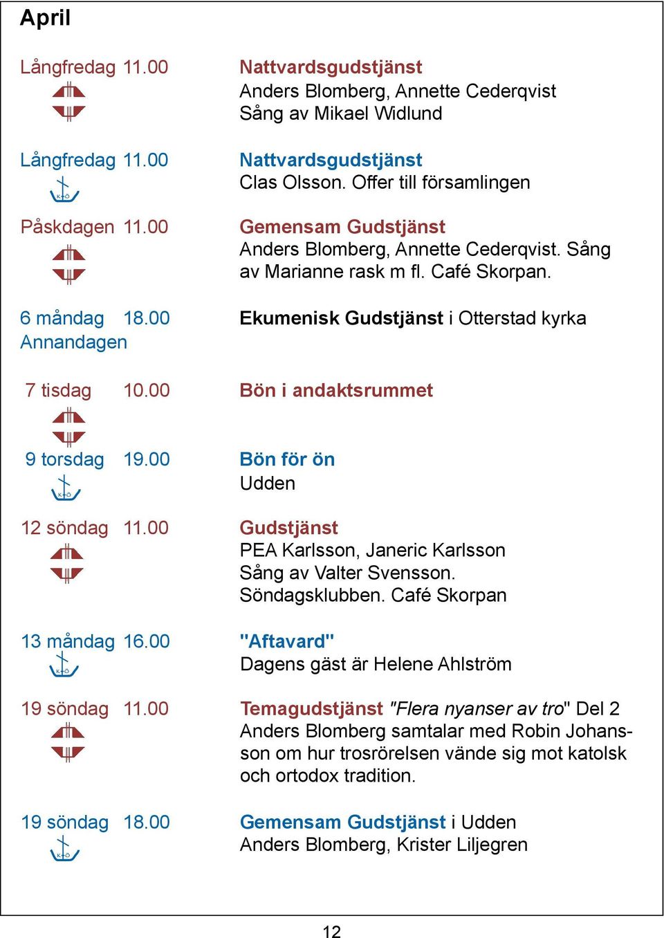 00 Bön i andaktsrummet 9 torsdag 19.00 Bön för ön Udden K Ö 12 söndag 11.00 Gudstjänst PEA Karlsson, Janeric Karlsson Sång av Valter Svensson. Söndagsklubben. Café Skorpan 13 måndag 16.