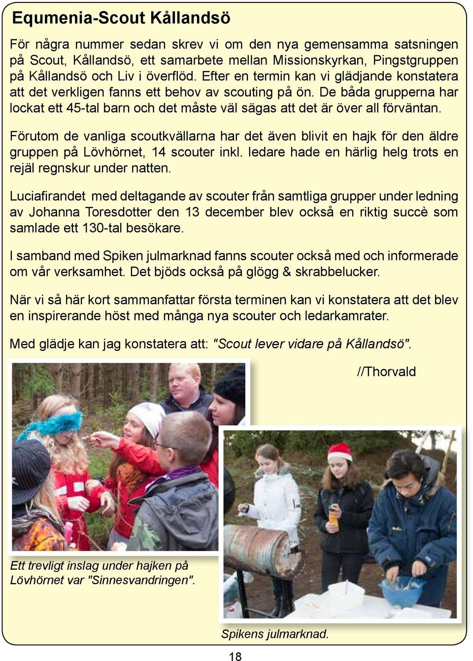 Förutom de vanliga scoutkvällarna har det även blivit en hajk för den äldre gruppen på Lövhörnet, 14 scouter inkl. ledare hade en härlig helg trots en rejäl regnskur under natten.