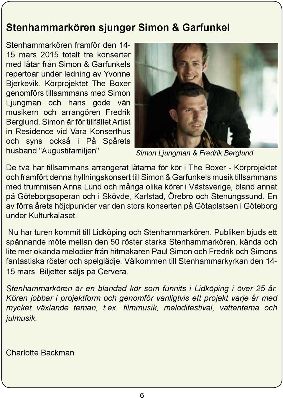 Simon är för tillfället Artist in Residence vid Vara Konserthus och syns också i På Spårets husband "Augustifamiljen".
