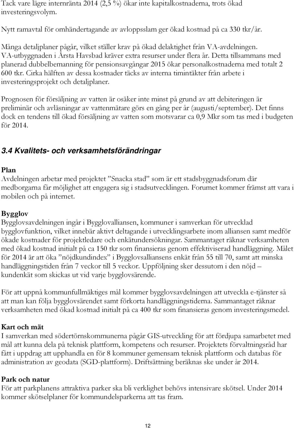 Detta tillsammans med planerad dubbelbemanning för pensionsavgångar 2015 ökar personalkostnaderna med totalt 2 600 tkr.