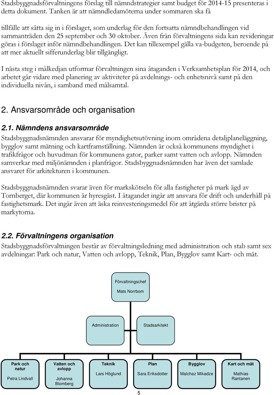 Även från förvaltningens sida kan revideringar göras i förslaget inför nämndbehandlingen. Det kan tillexempel gälla va-budgeten, beroende på att mer aktuellt sifferunderlag blir tillgängligt.