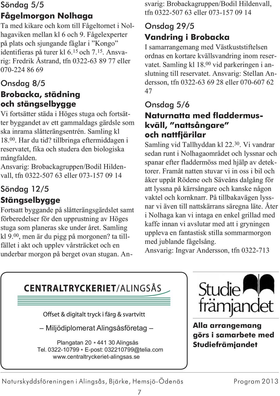 Ansvarig: Fredrik Åstrand, tfn 0322-63 89 77 eller 070-224 86 69 Onsdag 8/5 Brobacka, städning och stängselbygge Vi fortsätter städa i Höges stuga och fortsätter byggandet av ett gammaldags gärdsle