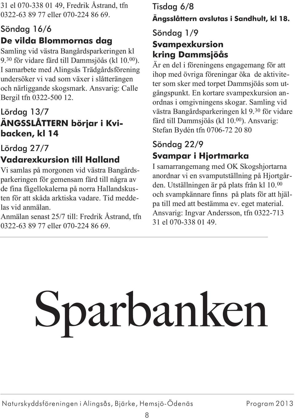 Lördag 13/7 ÄNGSSLÅTTERN börjar i Kvibacken, kl 14 Lördag 27/7 Vadarexkursion till Halland Vi samlas på morgonen vid västra Bangårdsparkeringen för gemensam färd till några av de fina fågellokalerna