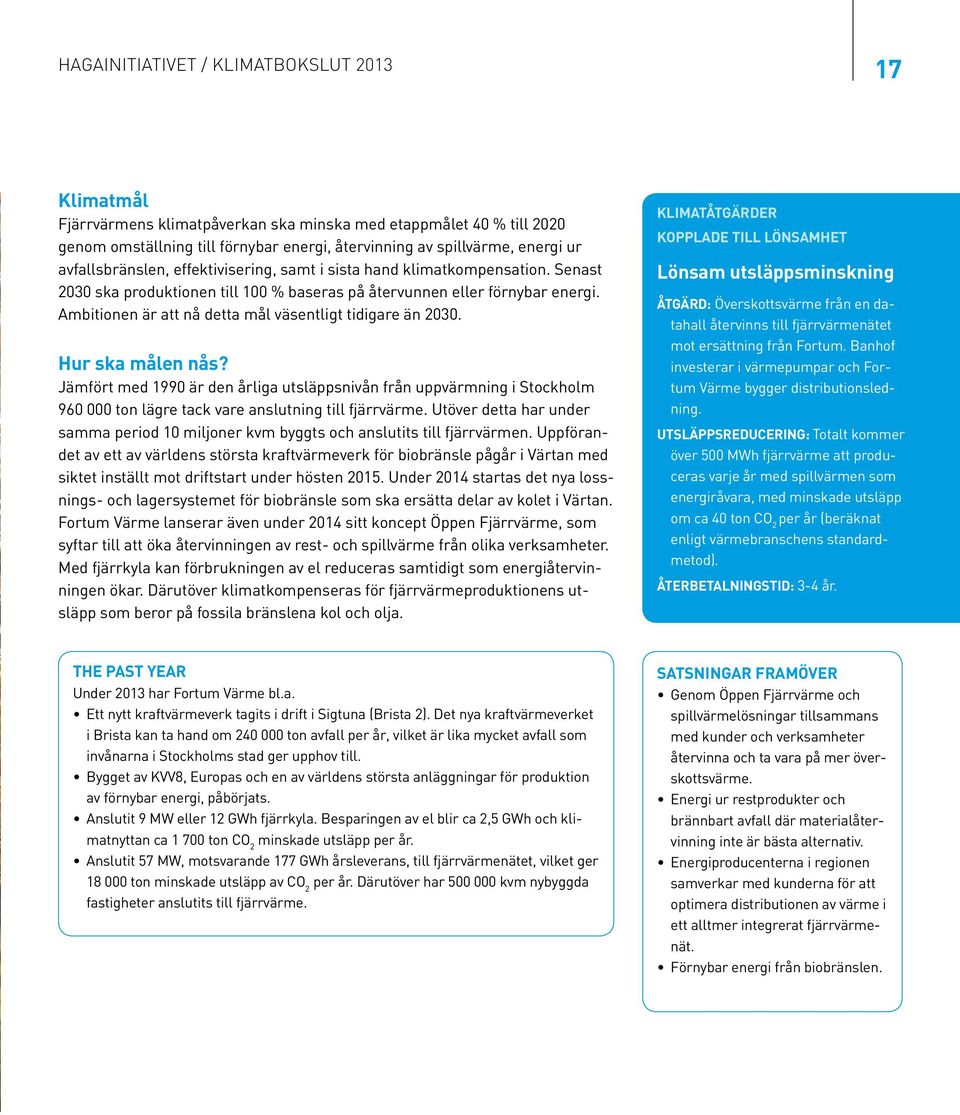 Ambitionen är att nå detta mål väsentligt tidigare än 23. Hur ska målen nås? Jämfört med 199 är den årliga utsläppsnivån från uppvärmning i Stockholm 96 ton lägre tack vare anslutning till fjärrvärme.