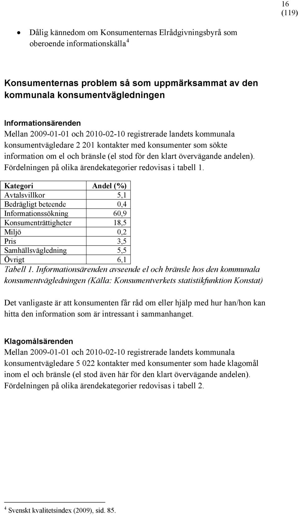 Fördelningen på olika ärendekategorier redovisas i tabell 1.