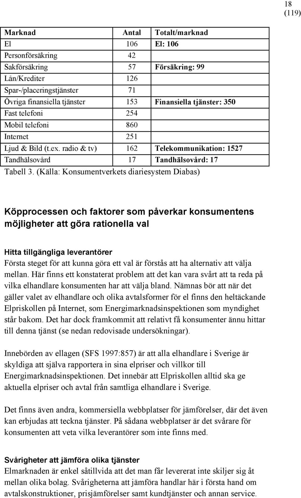 (Källa: Konsumentverkets diariesystem Diabas) Köpprocessen och faktorer som påverkar konsumentens möjligheter att göra rationella val Hitta tillgängliga leverantörer Första steget för att kunna göra