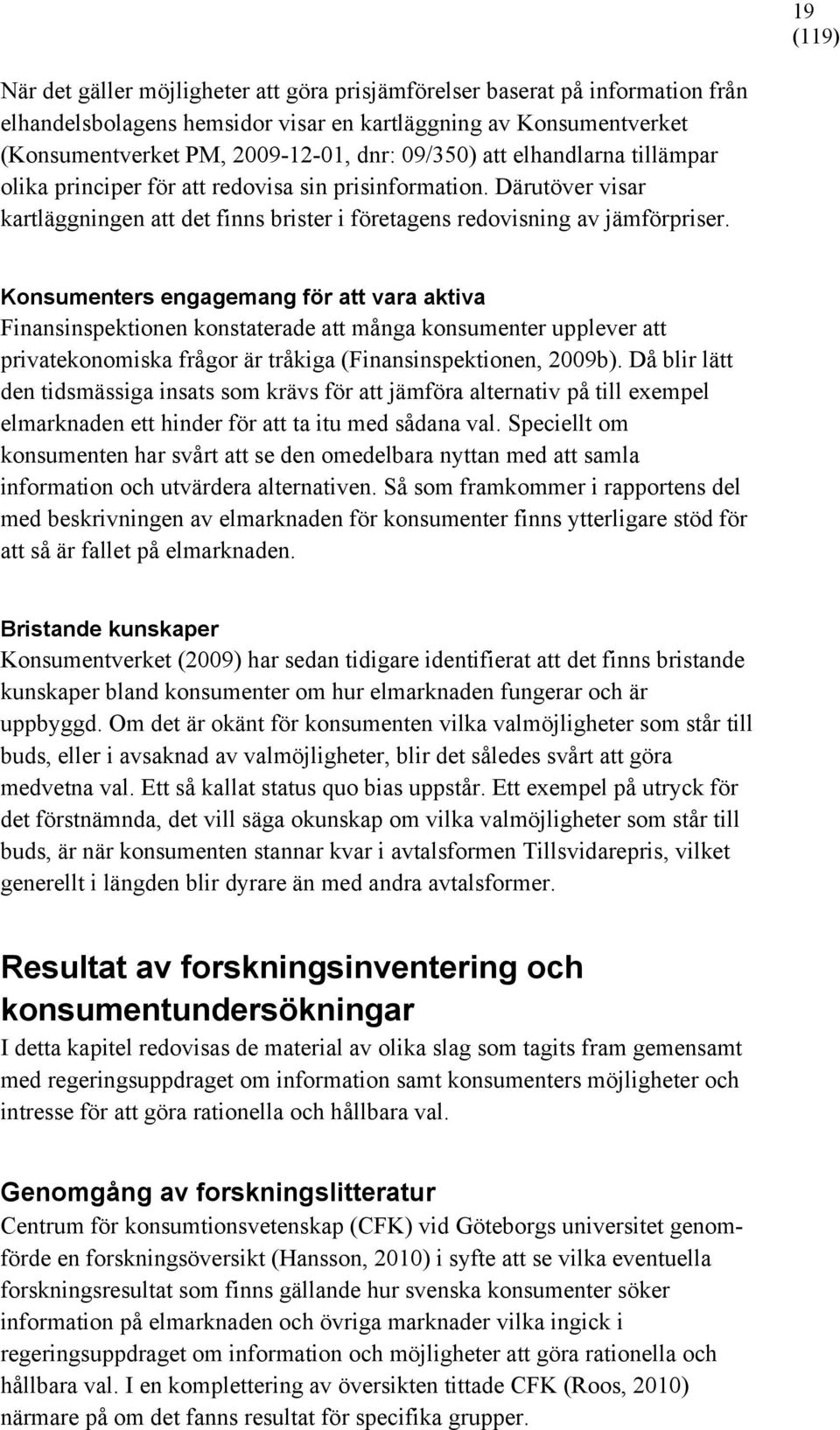 Konsumenters engagemang för att vara aktiva Finansinspektionen konstaterade att många konsumenter upplever att privatekonomiska frågor är tråkiga (Finansinspektionen, 2009b).