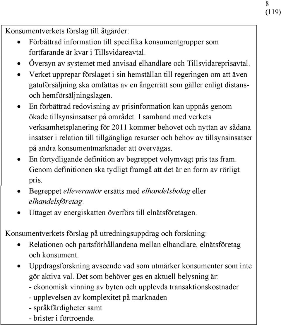 Verket upprepar förslaget i sin hemställan till regeringen om att även gatuförsäljning ska omfattas av en ångerrätt som gäller enligt distansoch hemförsäljningslagen.