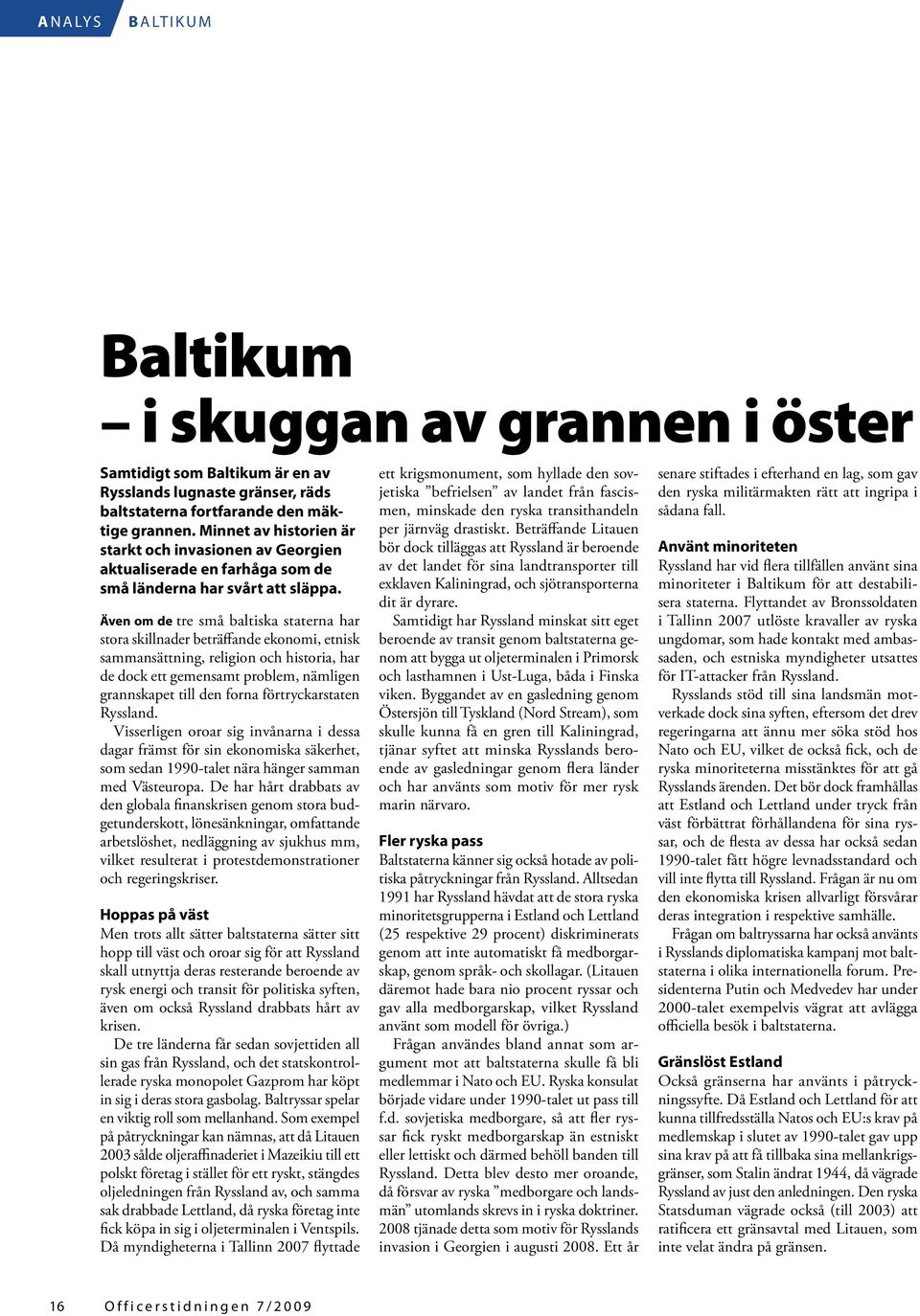 Även om de tre små baltiska staterna har stora skillnader beträffande ekonomi, etnisk sammansättning, religion och historia, har de dock ett gemensamt problem, nämligen grannskapet till den forna