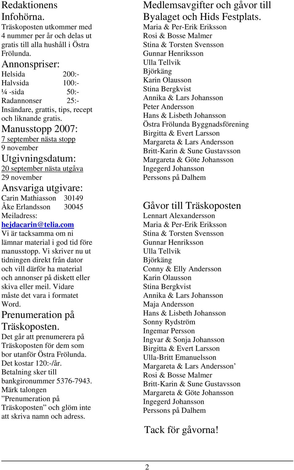 Manusstopp 2007: 7 september nästa stopp 9 november Utgivningsdatum: 20 september nästa utgåva 29 november Ansvariga utgivare: Carin Mathiasson 30149 Åke Erlandsson 30045 Meiladress: hejdacarin@telia.