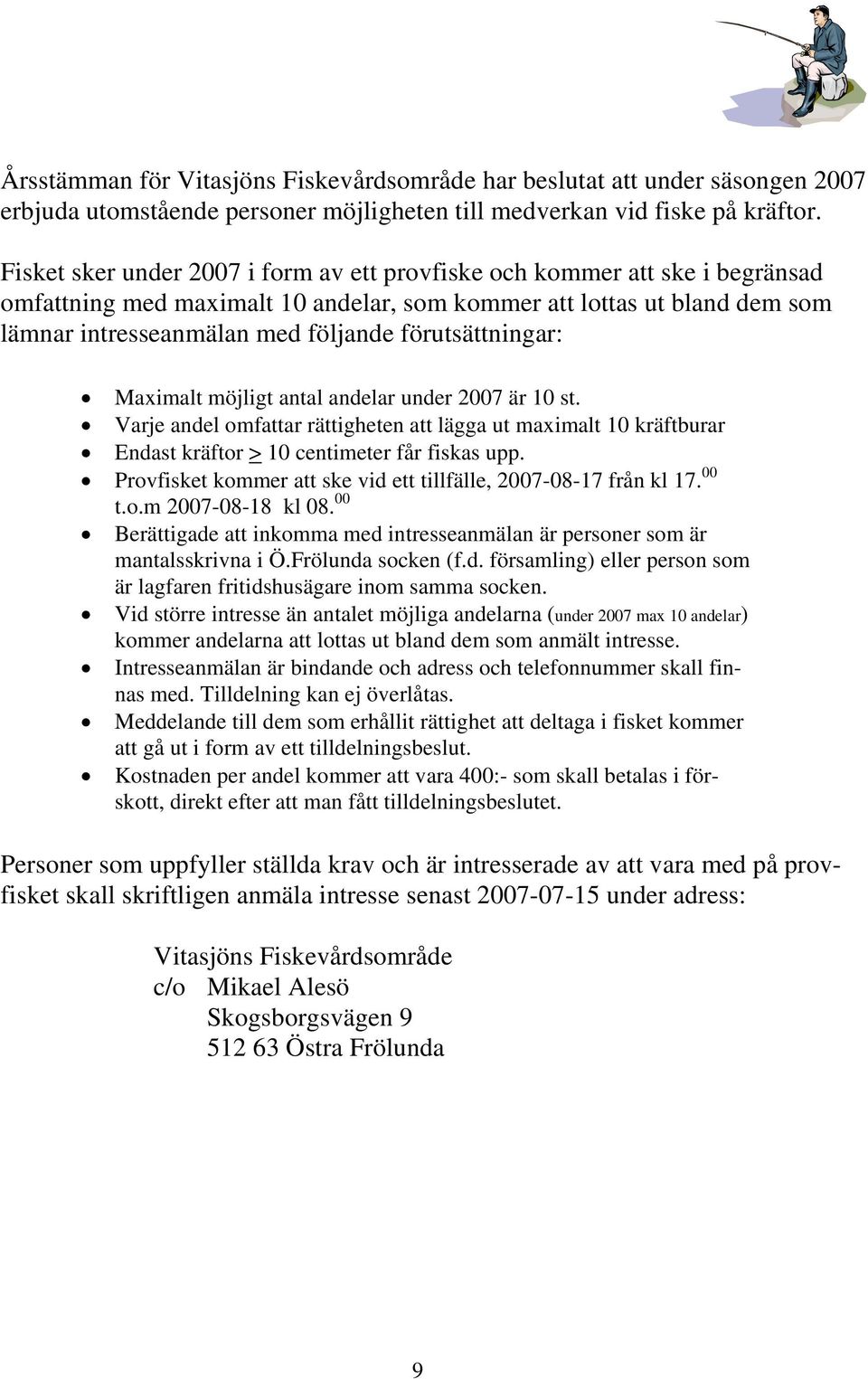 förutsättningar: Maximalt möjligt antal andelar under 2007 är 10 st. Varje andel omfattar rättigheten att lägga ut maximalt 10 kräftburar Endast kräftor > 10 centimeter får fiskas upp.