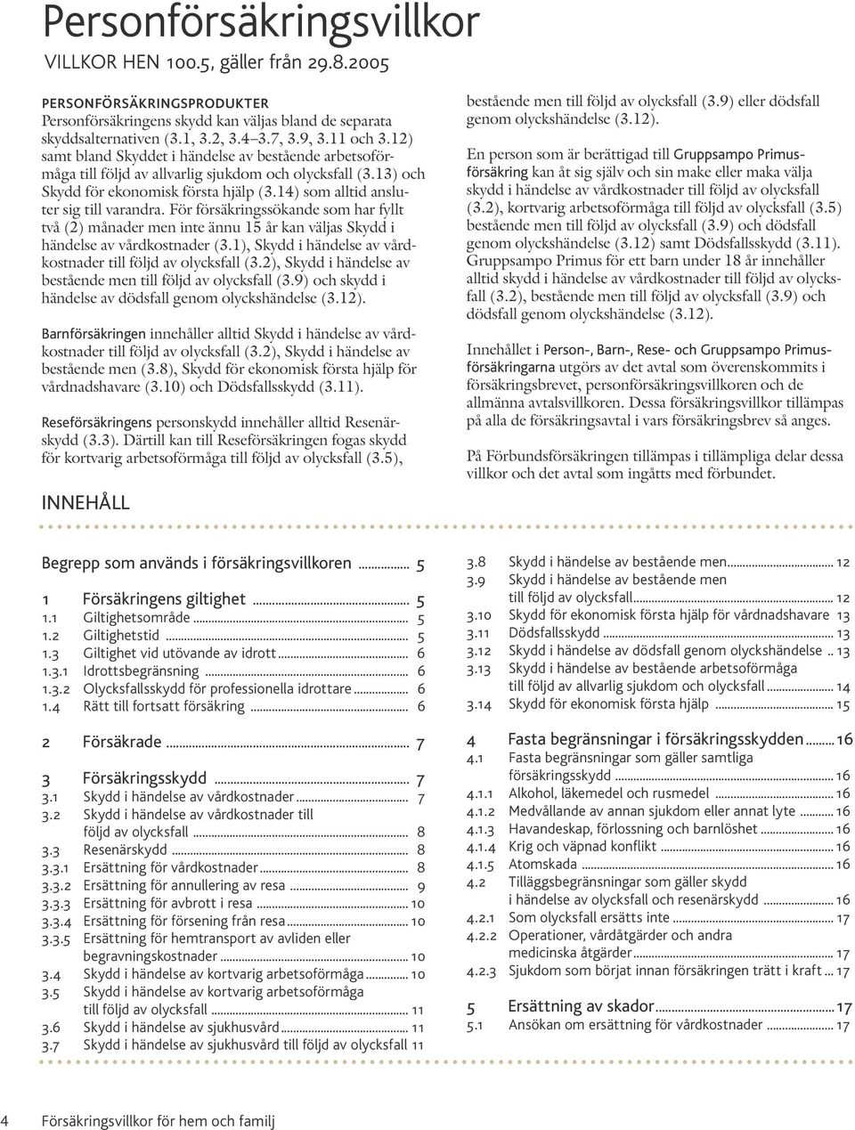 14) som alltid ansluter sig till varandra. För försäkringssökande som har fyllt två (2) månader men inte ännu 15 år kan väljas Skydd i händelse av vårdkostnader (3.