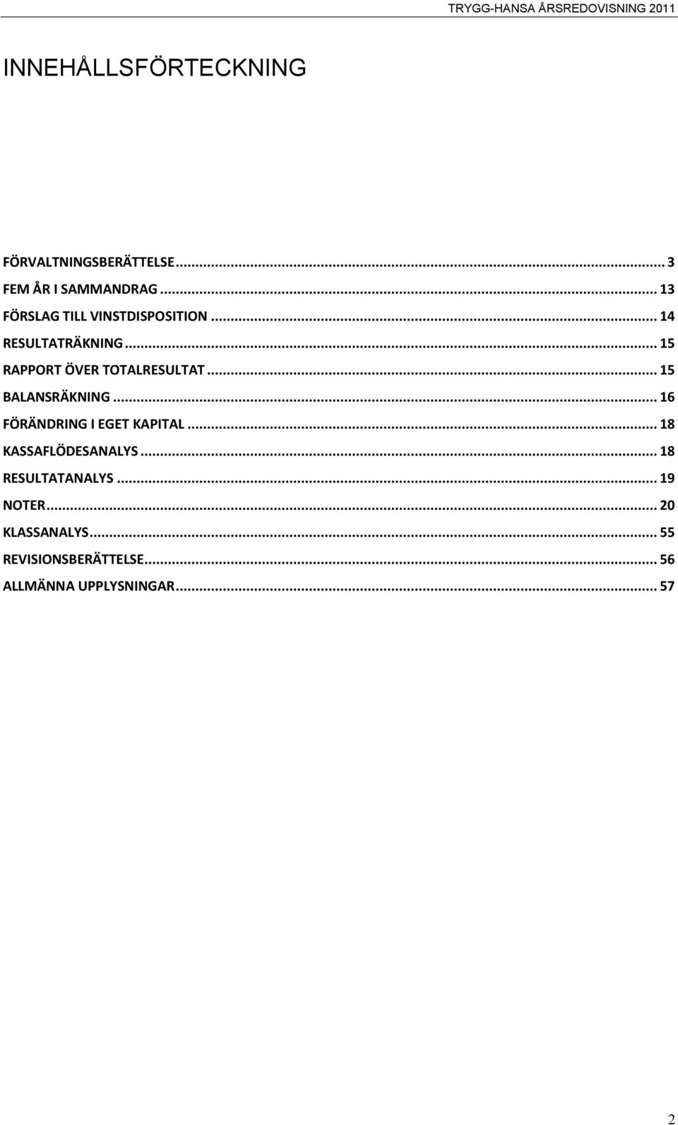 .. 15 RAPPORT ÖVER TOTALRESULTAT... 15 BALANSRÄKNING... 16 FÖRÄNDRING I EGET KAPITAL.