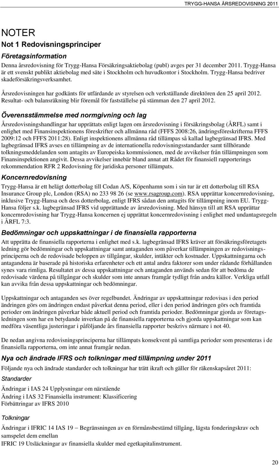 Årsredovisningen har godkänts för utfärdande av styrelsen och verkställande direktören den 25 april 2012. Resultat- och balansräkning blir föremål för fastställelse på stämman den 27 april 2012.