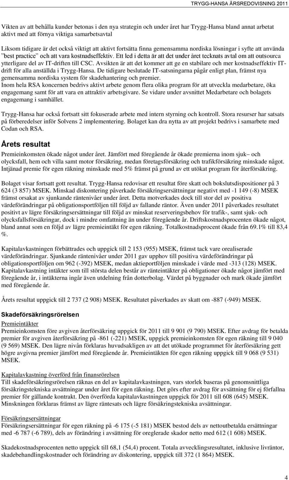 Ett led i detta är att det under året tecknats avtal om att outsourca ytterligare del av IT-driften till CSC.