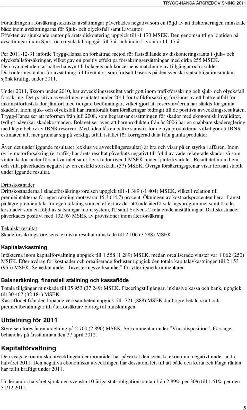 Per 2011-12-31 införde Trygg-Hansa en förbättrad metod för fastställande av diskonteringsränta i sjuk och olycksfallsförsäkringar, vilket gav en positiv effekt på försäkringsersättningar med cirka