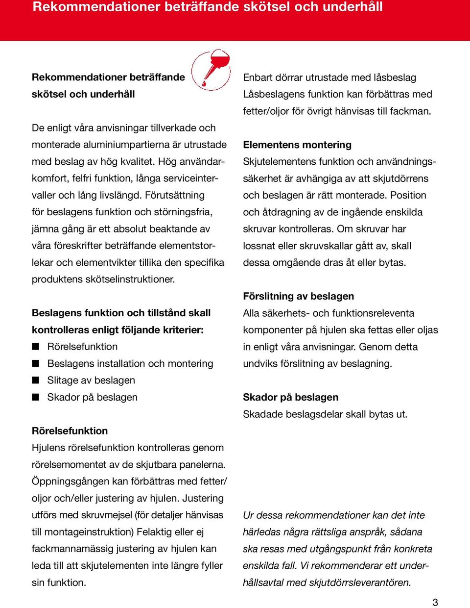 Förutsättning för beslagens funktion och störningsfria, jämna gång är ett absolut beaktande av våra föreskrifter beträffande elementstorlekar och elementvikter tillika den specifika produktens