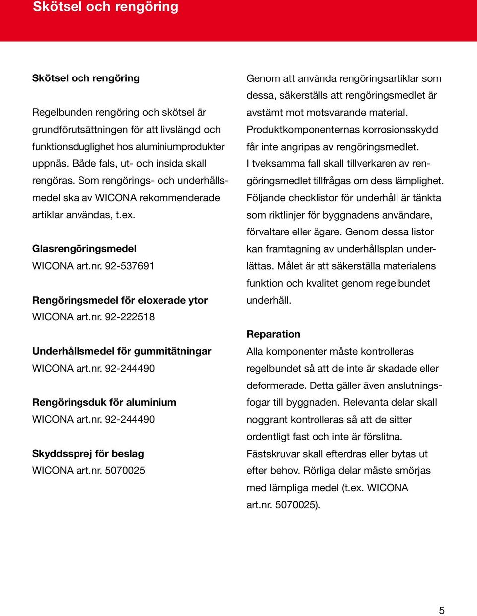 92-537691 Rengöringsmedel för eloxerade ytor WICONA art.nr. 92-222518 Underhållsmedel för gummitätningar WICONA art.nr. 92-244490 Rengöringsduk för aluminium WICONA art.nr. 92-244490 Skyddssprej för beslag WICONA art.