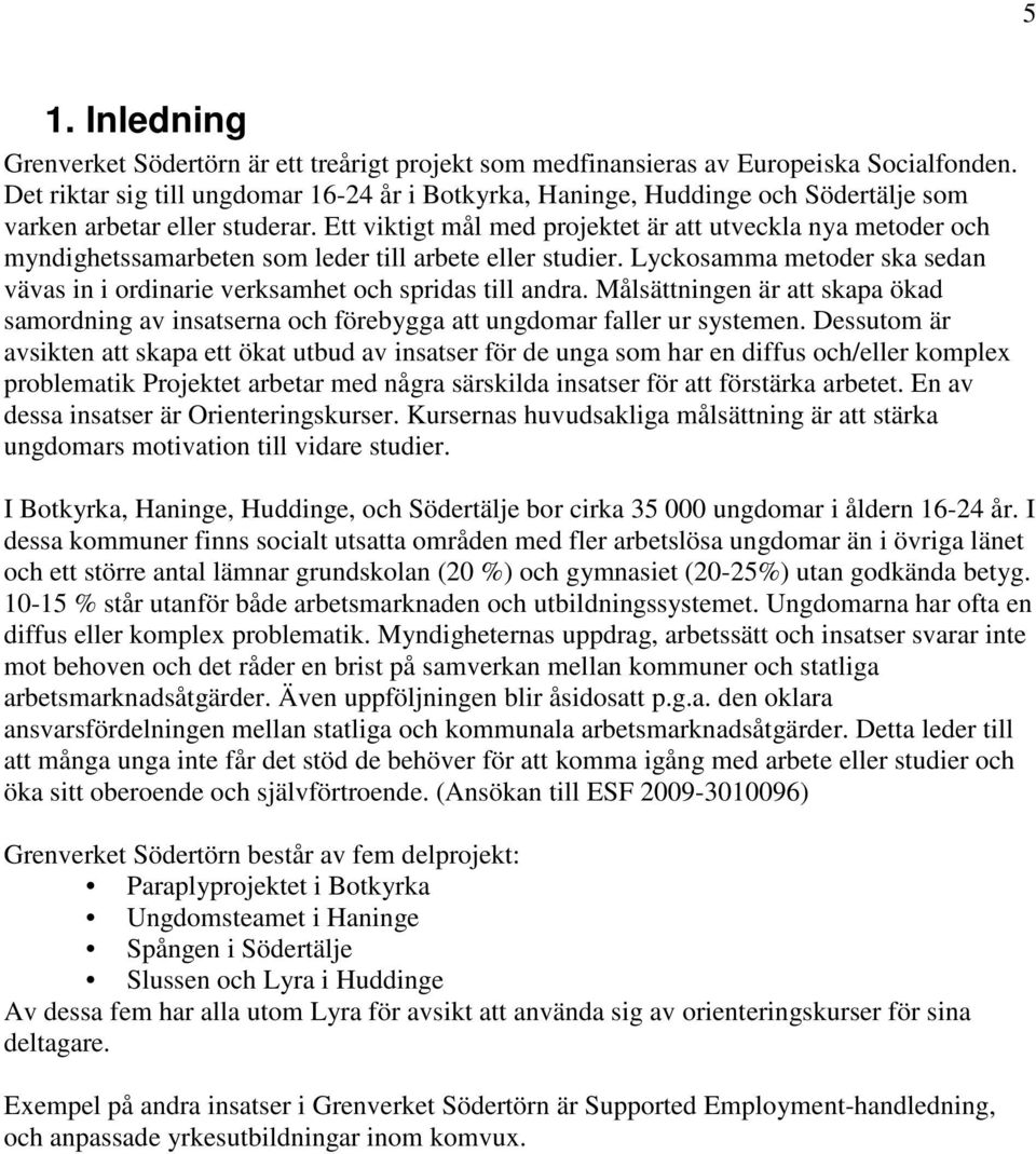 Ett viktigt mål med projektet är att utveckla nya metoder och myndighetssamarbeten som leder till arbete eller studier.