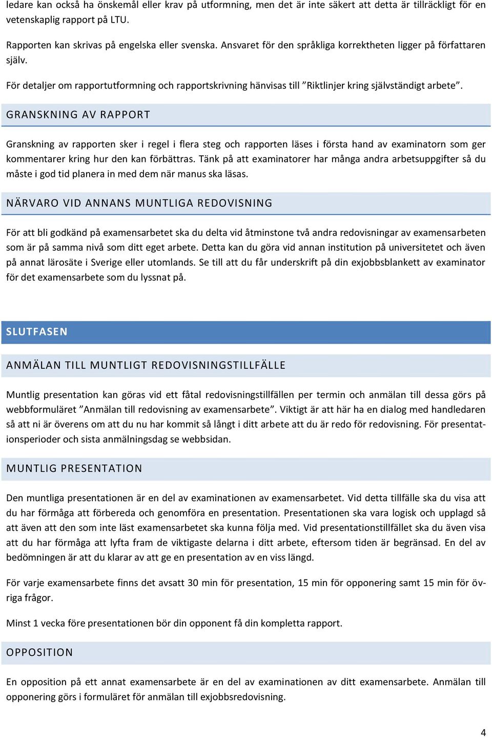 GRANSKNING AV RAPPORT Granskning av rapporten sker i regel i flera steg och rapporten läses i första hand av examinatorn som ger kommentarer kring hur den kan förbättras.