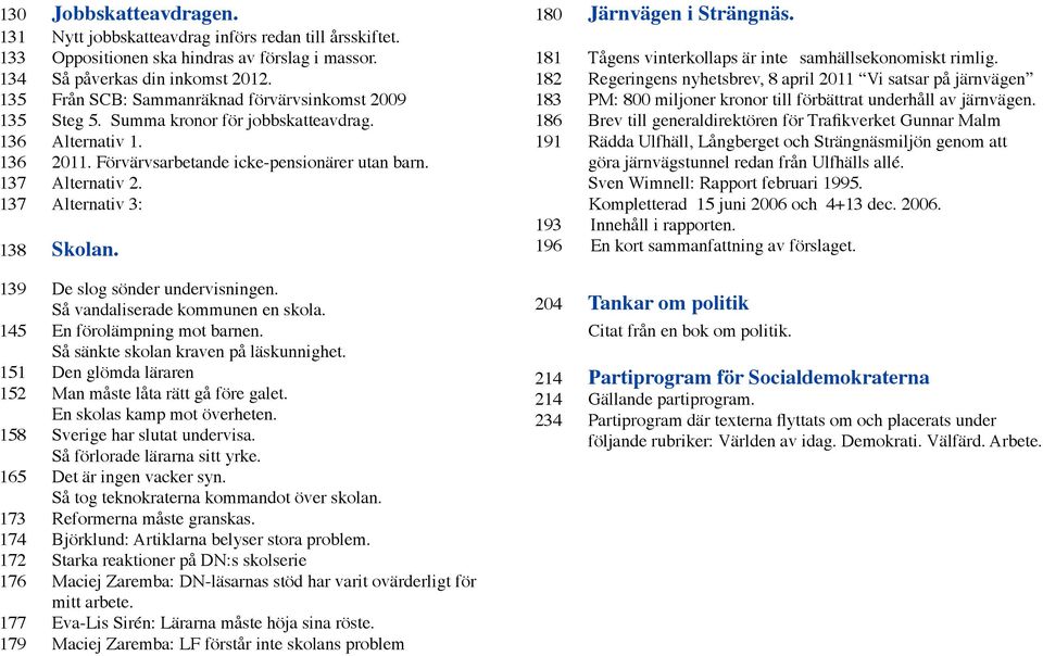 137 Alternativ 3: 138 Skolan. 139 De slog sönder undervisningen. Så vandaliserade kommunen en skola. 145 En förolämpning mot barnen. Så sänkte skolan kraven på läskunnighet.