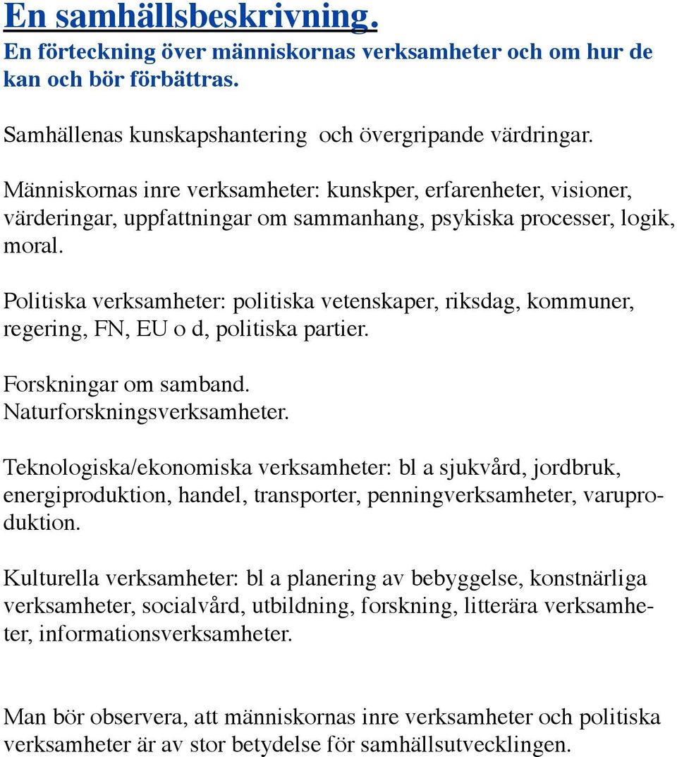 Politiska verksamheter: politiska vetenskaper, riksdag, kommuner, regering, FN, EU o d, politiska partier. Forskningar om samband. Naturforskningsverksamheter.