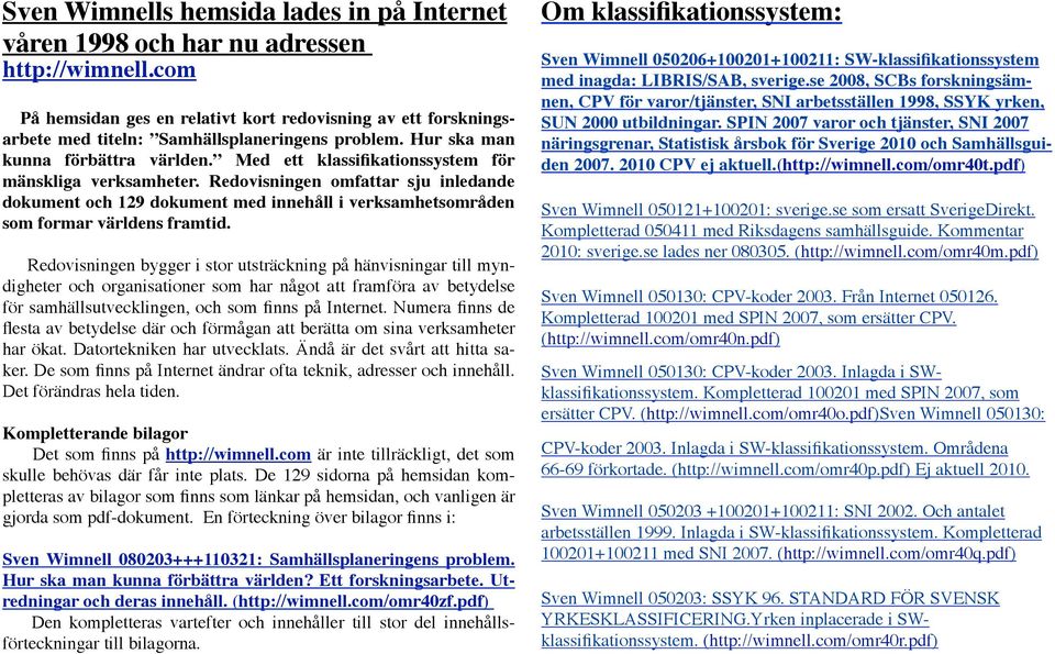 Med ett klassifikationssystem för mänskliga verksamheter. Redovisningen omfattar sju inledande dokument och 129 dokument med innehåll i verksamhetsområden som formar världens framtid.