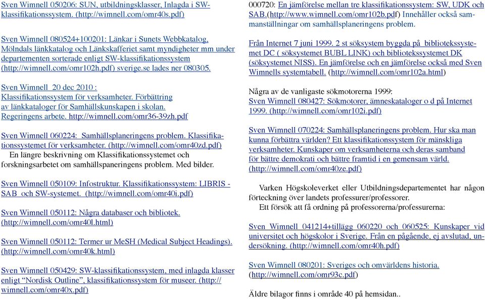 com/omr102h.pdf) sverige.se lades ner 080305. Sven Wimnell 20 dec 2010 : Klassifikationssystem för verksamheter. Förbättring av länkkataloger för Samhällskunskapen i skolan. Regeringens arbete.