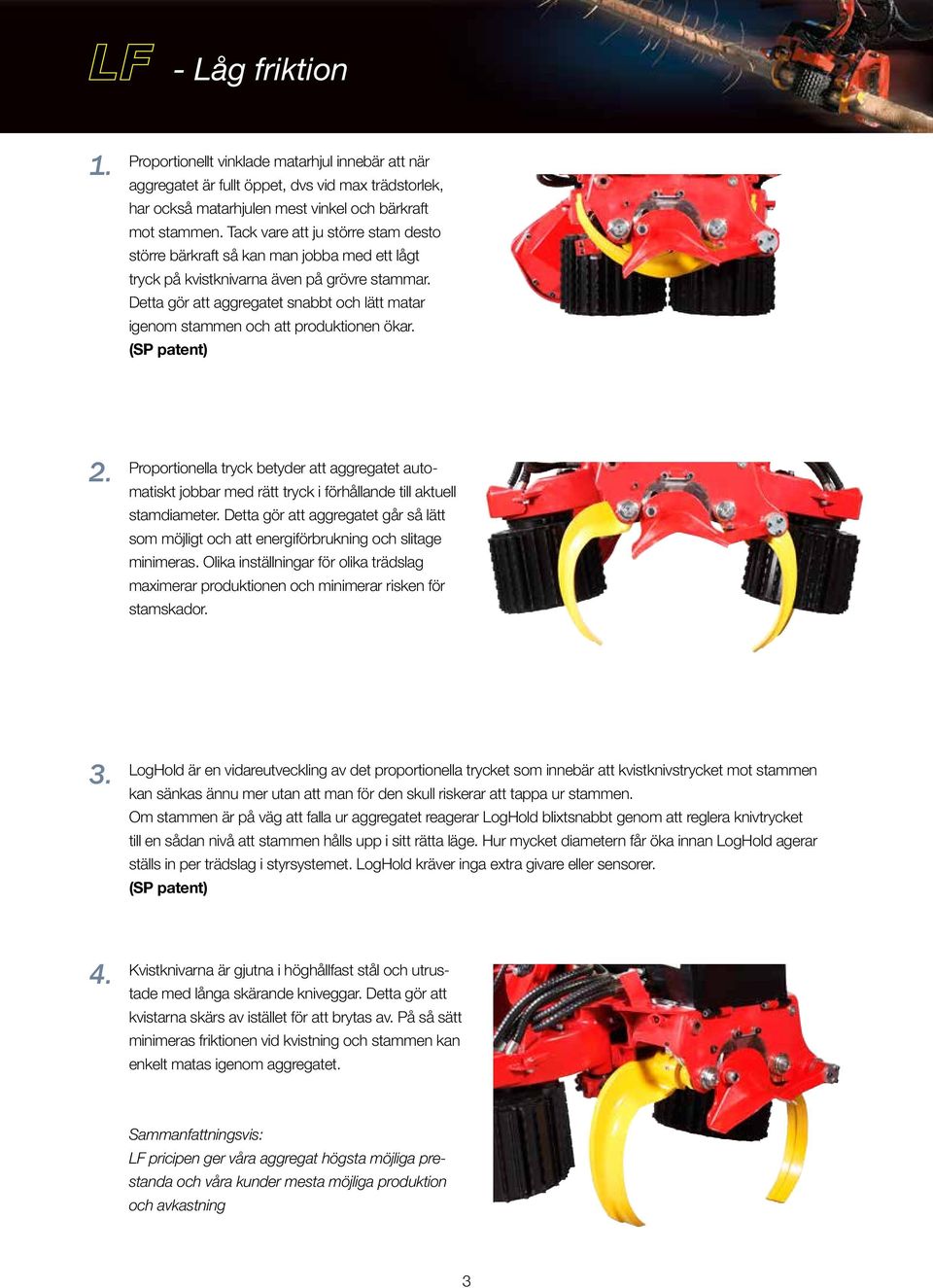 Detta gör att aggregatet snabbt och lätt matar igenom stammen och att produktionen ökar. (SP patent) 2.