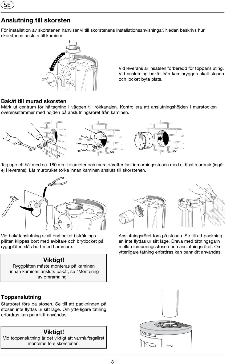 Bakåt till murad skorsten Märk ut centrum för håltagning i väggen till rökkanalen. Kontrollera att anslutningshöjden i murstocken överensstä mmer med höjden på anslutningsröret från kaminen.