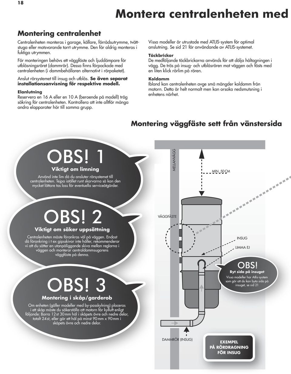 Anslut rörsystemet till insug och utblås. Se även separat installationsanvisning för respektive modell.