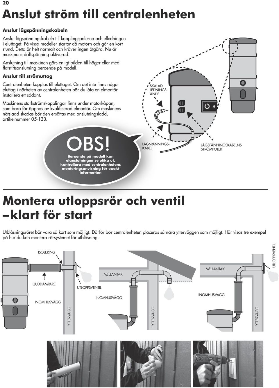 Anslut till strömuttag Centralenheten kopplas till eluttaget. Om det inte finns något eluttag i närheten av centralenheten bör du låta en elmontör installera ett sådant.