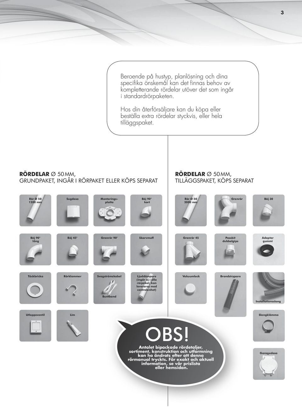 RÖRDELAR Ø 50 MM, GRUNDPAKET, INGÅR I RÖRPAKET ELLER KÖPS SEPARAT RÖRDELAR Ø 50 MM, TILLÄGGSPAKET, KÖPS SEPARAT Rör Ø 50 1200 mm Sugdosa Monteringsplatta Böj 90 kort Rör Ø 50 2000 mm Grenrör Böj 30