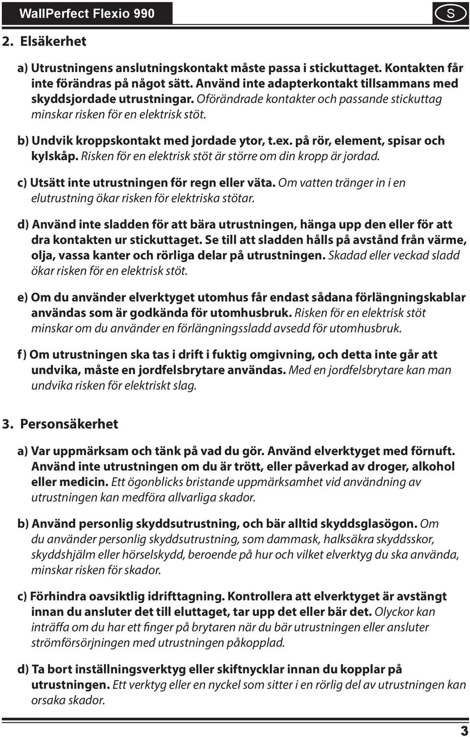 Rsken för en elektrsk stöt är större om dn kropp är jordad. c) Utsätt nte utrustnngen för regn eller väta. Om vatten tränger n en elutrustnng ökar rsken för elektrska stötar.