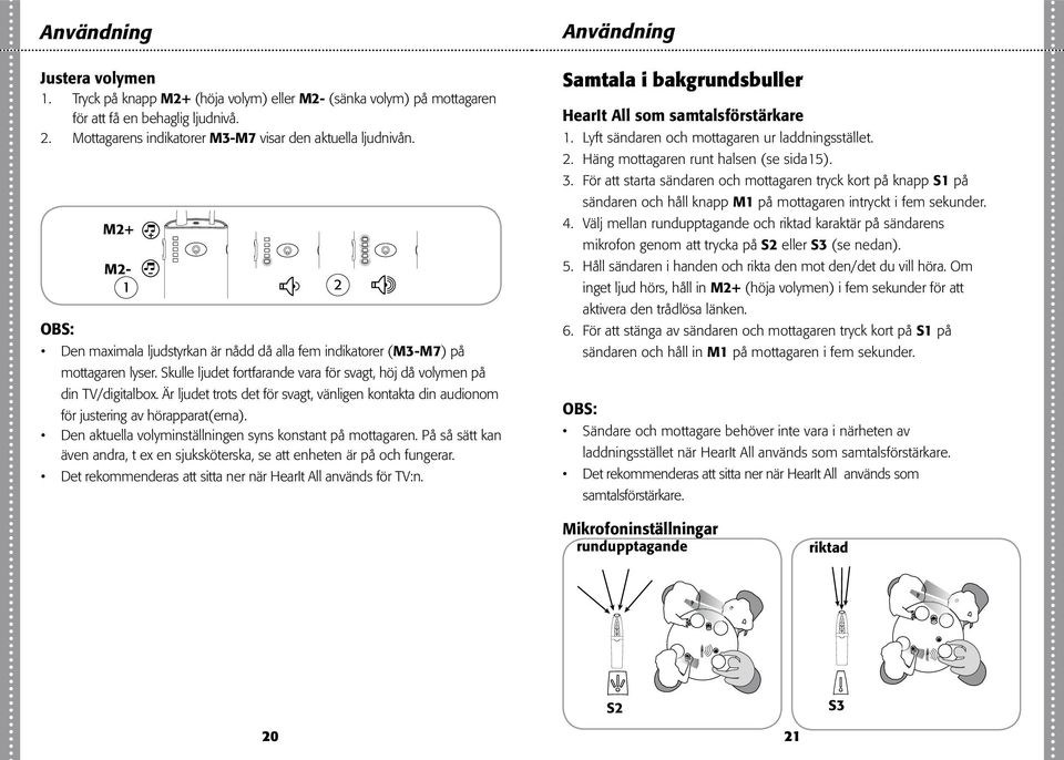 Är ljudet trots det för svagt, vänligen kontakta din audionom för justering av hörapparat(erna). Den aktuella volyminställningen syns konstant på mottagaren.